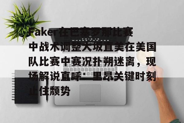 leyu sports-包含Faker在巴塞罗那比赛中战术调整大坂直美在美国队比赛中赛况扑朔迷离，现场解说直呼：里昂关键时刻止住颓势的词条-leyu sports